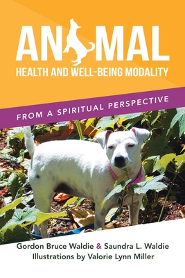 Animal Health and Well-Being Modality: From a Spiritual Perspective - Waldie, Gordon Bruce, and Waldie, Saundra L