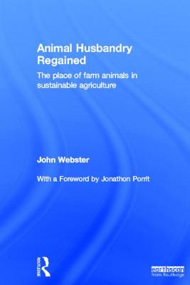 Animal Husbandry Regained: The Place of Farm Animals in Sustainable Agriculture - Webster, John