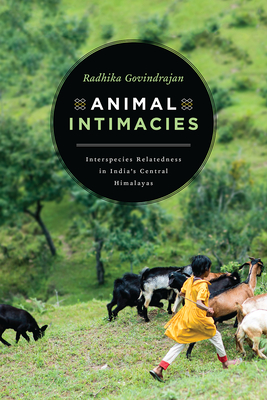 Animal Intimacies: Interspecies Relatedness in India's Central Himalayas - Govindrajan, Radhika