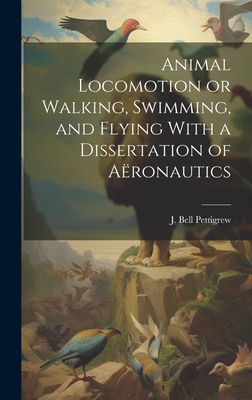Animal Locomotion or Walking, Swimming, and Flying With a Dissertation of Aronautics - Pettigrew, J Bell