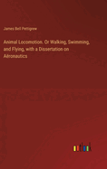 Animal Locomotion. Or Walking, Swimming, and Flying, with a Dissertation on Aronautics