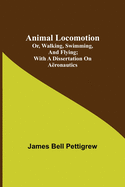 Animal Locomotion; or, walking, swimming, and flying; With a dissertation on a?ronautics