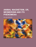 Animal Magnetism, Or, Mesmerism and Its Phenomena
