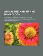 Animal Mechanism and Physiology: Being a Plain and Familiar Exposition of the Structure and Functions of the Human System