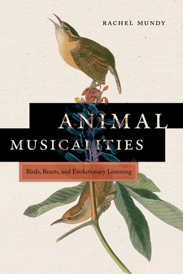 Animal Musicalities: Birds, Beasts, and Evolutionary Listening - Mundy, Rachel