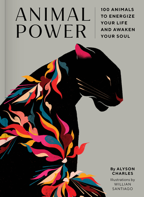 Animal Power: 100 Animals to Energize Your Life and Awaken Your Soul - Charles, Alyson