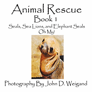 Animal Rescue, Book 1, Seals, Sea Lions and Elephant Seals, Oh My!