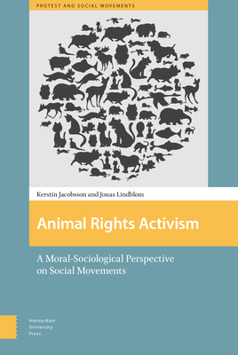 Animal Rights Activism: A Moral-Sociological Perspective on Social Movements - Jacobsson, Kerstin, and Lindblom, Jonas