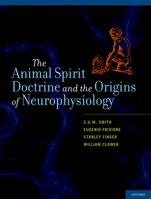 Animal Spirit Doctrine and the Origins of Neurophysiology - Smith, C U M, and Frixione, Eugenio, Professor, and Finger, Stanley