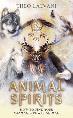 Animal Spirits: How to Find Your Shamanic Power Animal - Lalvani, Theo