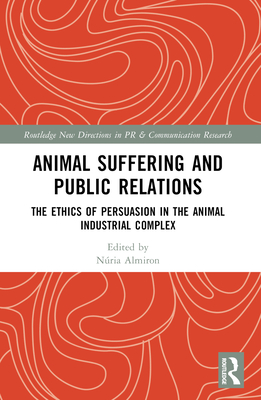 Animal Suffering and Public Relations: The Ethics of Persuasion in the Animal-Industrial Complex - Almiron, Nria (Editor)