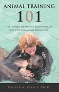 Animal Training 101: The Complete and Practical Guide to the Art and Science of Behavior Modification