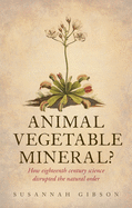 Animal, Vegetable, Mineral?: How Eighteenth-Century Science Disrupted the Natural Order