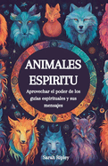 Animales Espirituales: Aprovechando el Poder de los Guas Espirituales y sus Mensajes