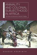 Animality and Colonial Subjecthood in Africa: The Human and Nonhuman Creatures of Nigeria