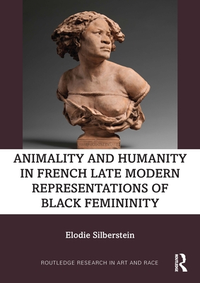 Animality and Humanity in French Late Modern Representations of Black Femininity - Silberstein, Elodie