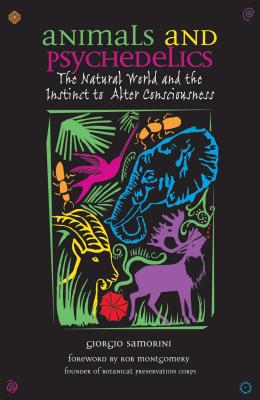 Animals and Psychedelics: The Natural World and the Instinct to Alter Consciousness - Samorini, Giorgio, and Montgomery, Rob (Foreword by)