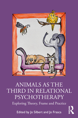 Animals as the Third in Relational Psychotherapy: Exploring Theory, Frame and Practice - Silbert, Jo (Editor), and Frasca, Jo (Editor)