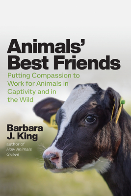 Animals' Best Friends: Putting Compassion to Work for Animals in Captivity and in the Wild - King, Barbara J