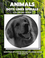 Animals - Dots Lines Spirals Coloring Book: New kind of stress relief coloring book for adults