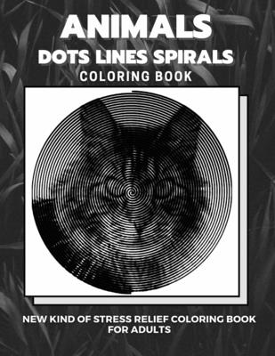 Animals - Dots Lines Spirals Coloring Book: New kind of stress relief coloring book for adults - Coloring Book, Dots And Line Spirals