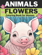 Animals & Flowers: Animal coloring book for women and adults, Relieve stress and Relax: 30 unique designs of Animals in flowers: Cats, Pigs, Raccoons, Bears, Deer, Goose, Ducks and more.