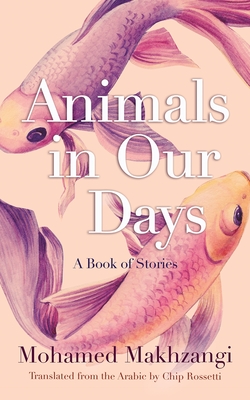Animals in Our Days: A Book of Stories - Makhzangi, Mohamed, and Rossetti, Chip (Translated by)