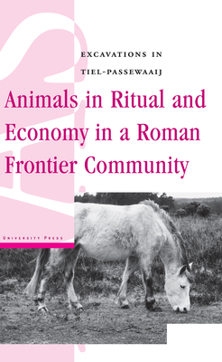 Animals in Ritual and Economy in a Roman Frontier Community: Excavations in Tiel-Passewaaij - Groot, Maaike