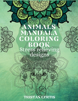 Animals Mandala Coloring Book: Beautiful Stress Relieving Designs With Animals Mandala Patterns For Grown Ups, Teens - Curtis, Tristan