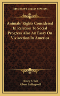 Animals' Rights Considered in Relation to Social Progress Also an Essay on Vivisection in America