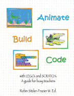 Animate-Build-Code with LEGO(R) and SCRATCH(c): A Guide for Busy Teachers