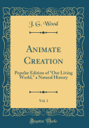 Animate Creation, Vol. 1: Popular Edition of "our Living World," a Natural History (Classic Reprint)