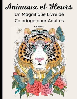 Animaux et Fleurs- Un Magnifique Livre de Coloriage pour Adultes: 62 jolis dessins d'animaux sauvages, domestiques, d'oiseaux, de poissons et d'insectes avec des motifs floraux et des mandalas. Relaxation et d?tente - Mandalas, Univers