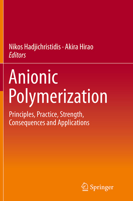 Anionic Polymerization: Principles, Practice, Strength, Consequences and Applications - Hadjichristidis, Nikos (Editor), and Hirao, Akira (Editor)