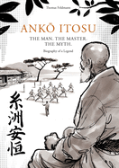 Ank  Itosu. the Man. the Master. the Myth.: Biography of a Legend