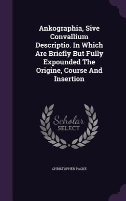 Ankographia, Sive Convallium Descriptio. In Which Are Briefly But Fully Expounded The Origine, Course And Insertion - Packe, Christopher