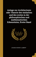 Anlage Zur Architectonic Oder Theorie Des Einfachen Und Des Ersten in Der Philosophischen Und Mathematischen Erkenntniss, Erster Band