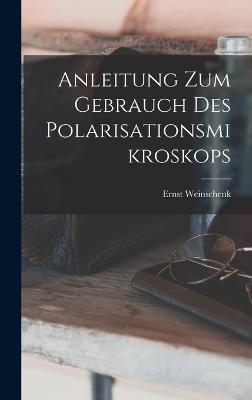 Anleitung Zum Gebrauch Des Polarisationsmikroskops - Weinschenk, Ernst