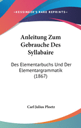 Anleitung Zum Gebrauche Des Syllabaire: Des Elementarbuchs Und Der Elementargrammatik (1867)