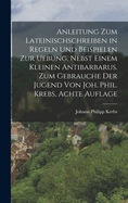 Anleitung Zum Lateinischschreiben in Regeln Und Beispielen Zur Uebung, Nebst Einem Kleinen Antibarbarus. Zum Gebrauche Der Jugend Von Joh. Phil. Krebs, Achte Auflage