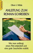 Anleitung zum Roman-Schreiben: Wie man anf?ngt, einen Plot entwickelt und eine gute Geschichte erz?hlt.