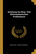 Anleitung Zur Berg- Und Huttenmannischen Probierkunst