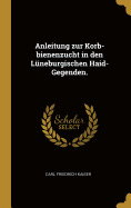 Anleitung Zur Korb-Bienenzucht in Den L?neburgischen Haid-Gegenden.