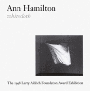 Ann Hamilton: Whitecloth: The 1998 Larry Aldrich Foundation Award Exhibition - Lauterbach, Ann, and Princenthal, Nancy (Editor), and Philbrick, Harry (Contributions by)