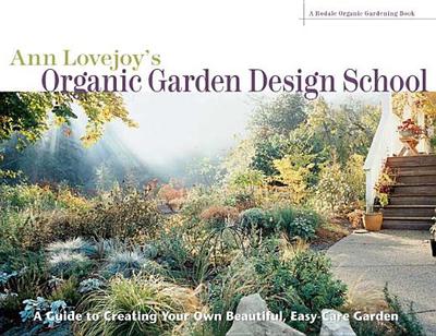 Ann Lovejoy's Organic Garden Design School: A Guide to Creating Your Own Beautiful, Easy-Care Garden - Lovejoy, Ann