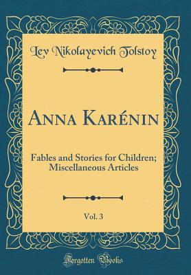 Anna Karnin, Vol. 3: Fables and Stories for Children; Miscellaneous Articles (Classic Reprint) - Tolstoy, Lev Nikolayevich