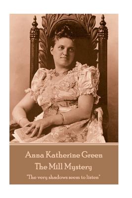 Anna Katherine Green - The Mill Mystery: "The very shadows seem to listen" - Green, Anna Katherine