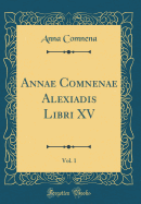 Annae Comnenae Alexiadis Libri XV, Vol. 1 (Classic Reprint)