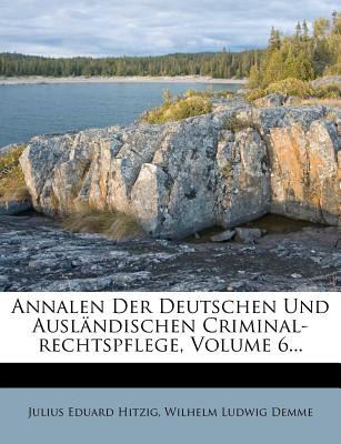 Annalen Der Deutschen Und Ausl?ndischen Criminal-Rechtspflege, Volume 6... - Hitzig, Julius Eduard, and Wilhelm Ludwig Demme (Creator)