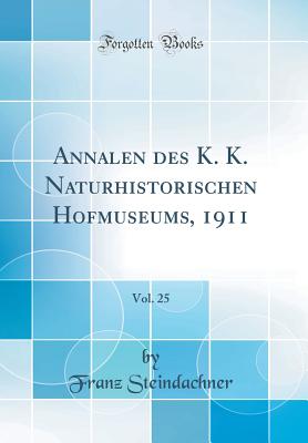 Annalen Des K. K. Naturhistorischen Hofmuseums, 1911, Vol. 25 (Classic Reprint) - Steindachner, Franz